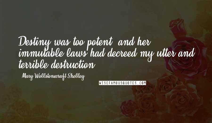 Mary Wollstonecraft Shelley Quotes: Destiny was too potent, and her immutable laws had decreed my utter and terrible destruction.