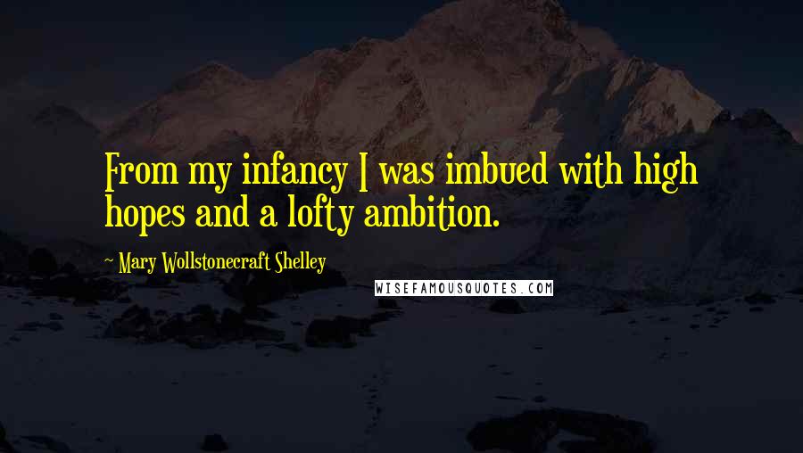 Mary Wollstonecraft Shelley Quotes: From my infancy I was imbued with high hopes and a lofty ambition.