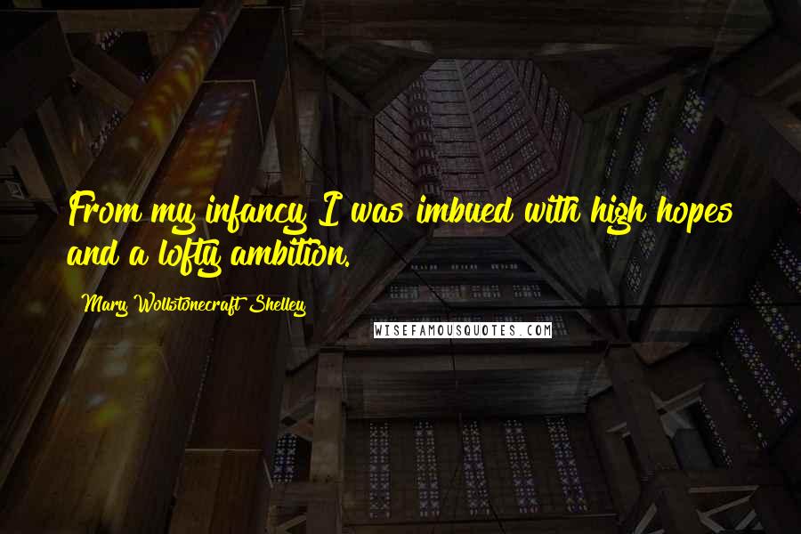 Mary Wollstonecraft Shelley Quotes: From my infancy I was imbued with high hopes and a lofty ambition.