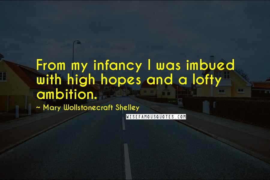 Mary Wollstonecraft Shelley Quotes: From my infancy I was imbued with high hopes and a lofty ambition.