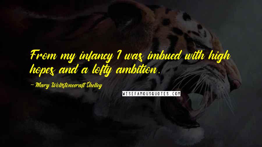 Mary Wollstonecraft Shelley Quotes: From my infancy I was imbued with high hopes and a lofty ambition.