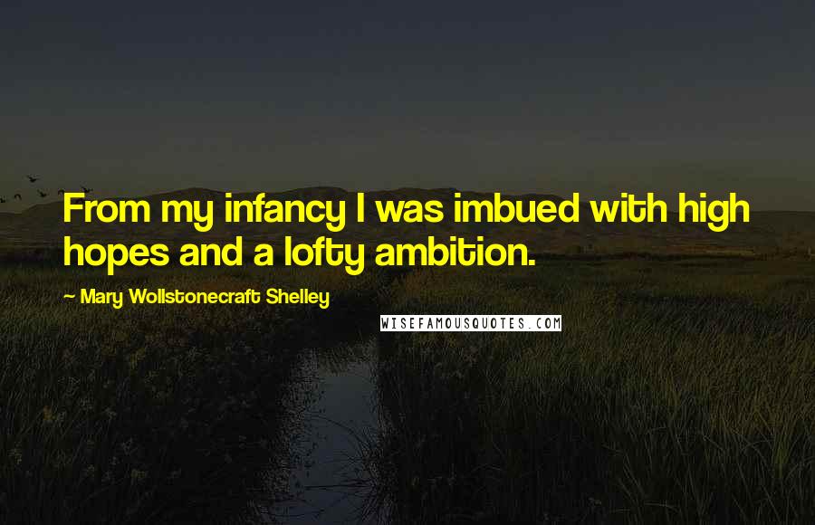 Mary Wollstonecraft Shelley Quotes: From my infancy I was imbued with high hopes and a lofty ambition.