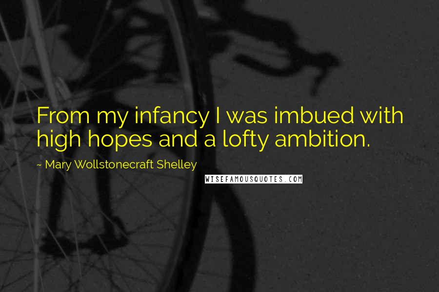 Mary Wollstonecraft Shelley Quotes: From my infancy I was imbued with high hopes and a lofty ambition.