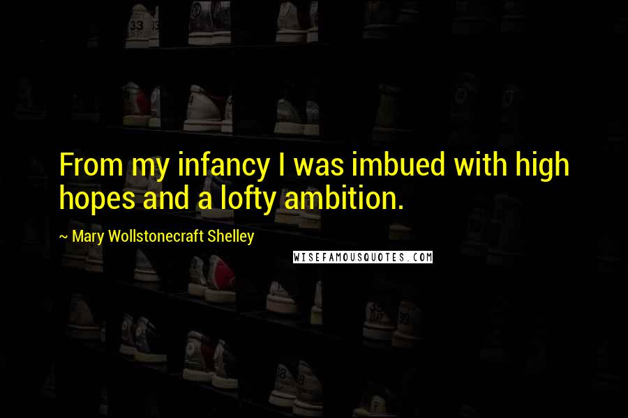 Mary Wollstonecraft Shelley Quotes: From my infancy I was imbued with high hopes and a lofty ambition.