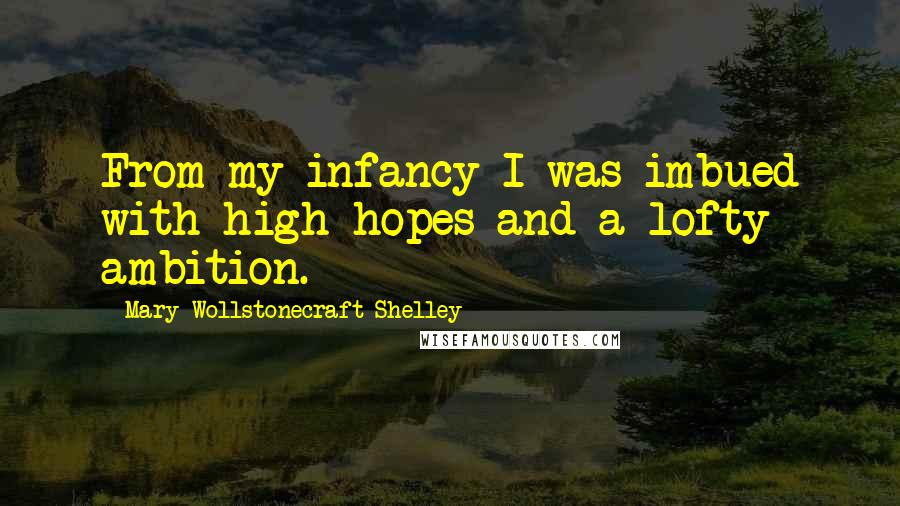 Mary Wollstonecraft Shelley Quotes: From my infancy I was imbued with high hopes and a lofty ambition.