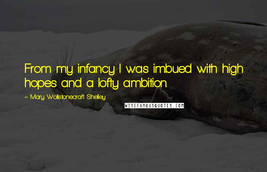 Mary Wollstonecraft Shelley Quotes: From my infancy I was imbued with high hopes and a lofty ambition.