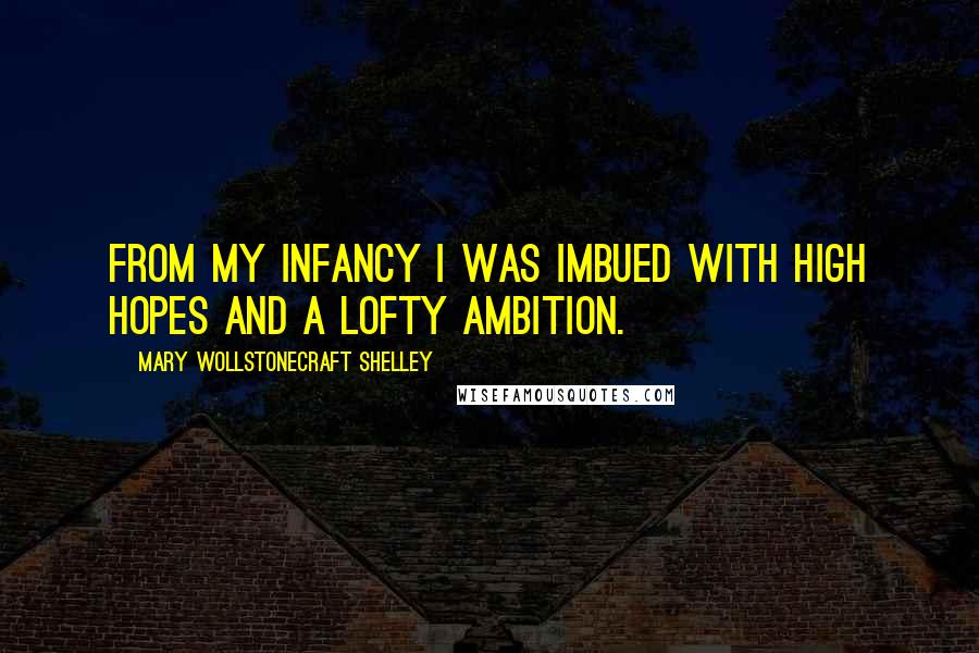 Mary Wollstonecraft Shelley Quotes: From my infancy I was imbued with high hopes and a lofty ambition.