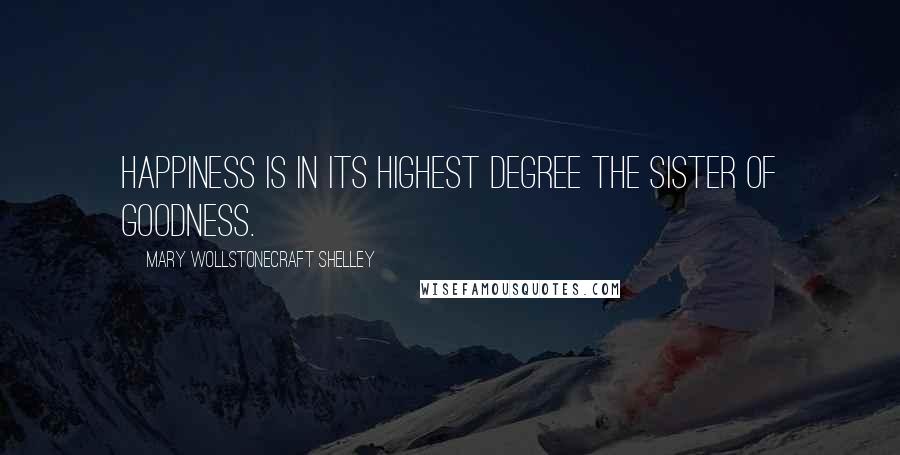 Mary Wollstonecraft Shelley Quotes: Happiness is in its highest degree the sister of goodness.