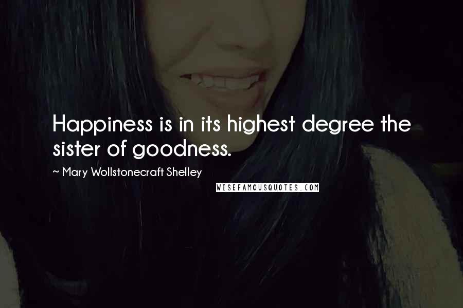 Mary Wollstonecraft Shelley Quotes: Happiness is in its highest degree the sister of goodness.