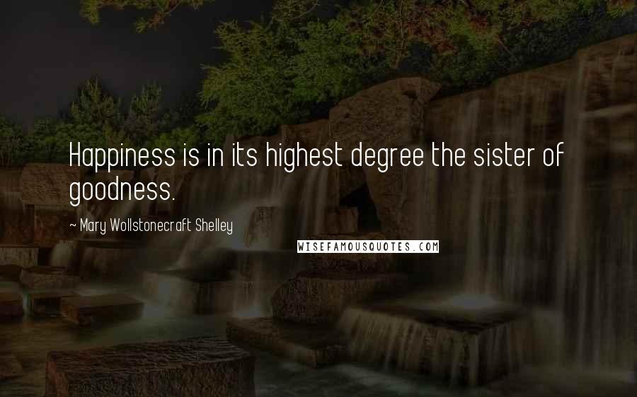 Mary Wollstonecraft Shelley Quotes: Happiness is in its highest degree the sister of goodness.