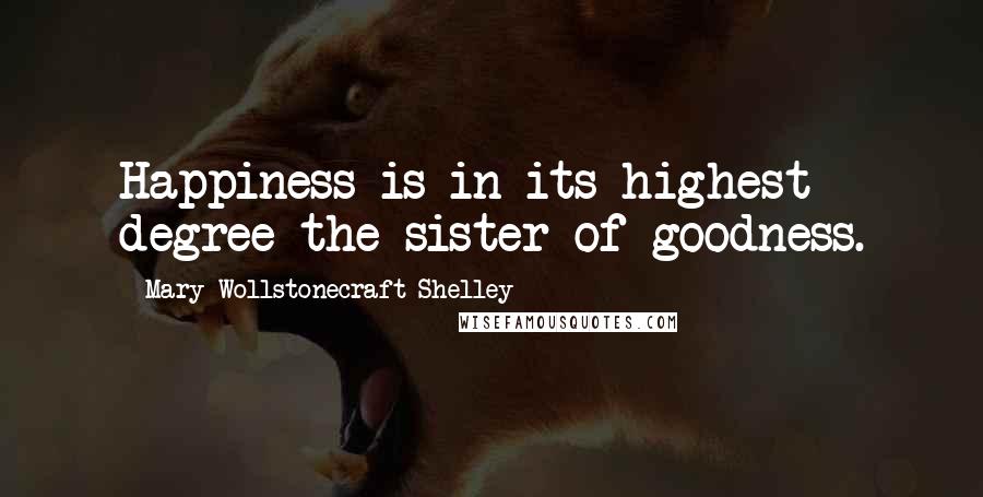 Mary Wollstonecraft Shelley Quotes: Happiness is in its highest degree the sister of goodness.