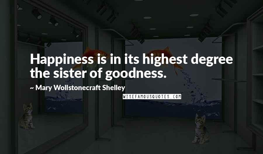 Mary Wollstonecraft Shelley Quotes: Happiness is in its highest degree the sister of goodness.