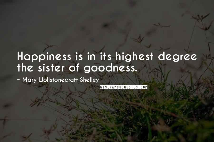 Mary Wollstonecraft Shelley Quotes: Happiness is in its highest degree the sister of goodness.