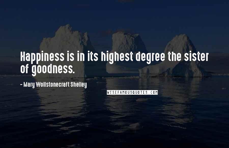 Mary Wollstonecraft Shelley Quotes: Happiness is in its highest degree the sister of goodness.