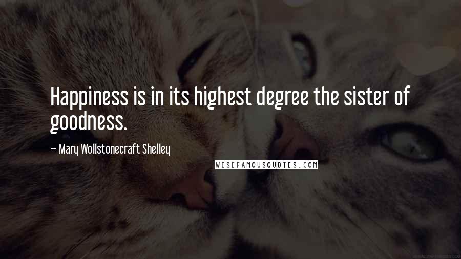 Mary Wollstonecraft Shelley Quotes: Happiness is in its highest degree the sister of goodness.