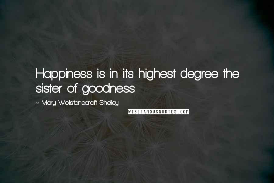 Mary Wollstonecraft Shelley Quotes: Happiness is in its highest degree the sister of goodness.