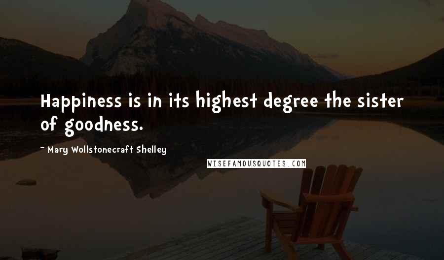Mary Wollstonecraft Shelley Quotes: Happiness is in its highest degree the sister of goodness.