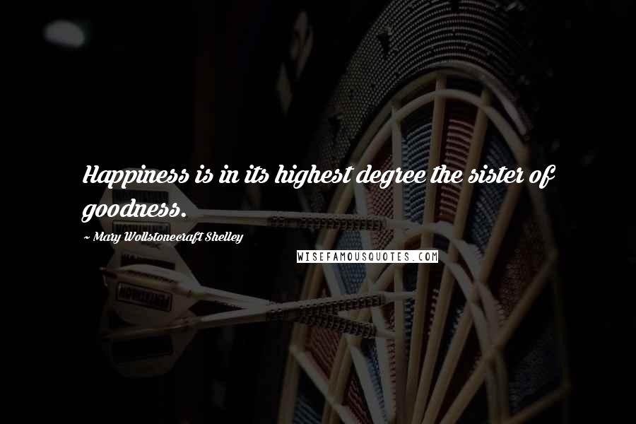 Mary Wollstonecraft Shelley Quotes: Happiness is in its highest degree the sister of goodness.