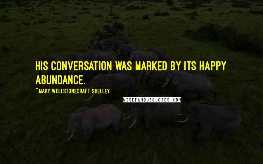 Mary Wollstonecraft Shelley Quotes: His conversation was marked by its happy abundance.