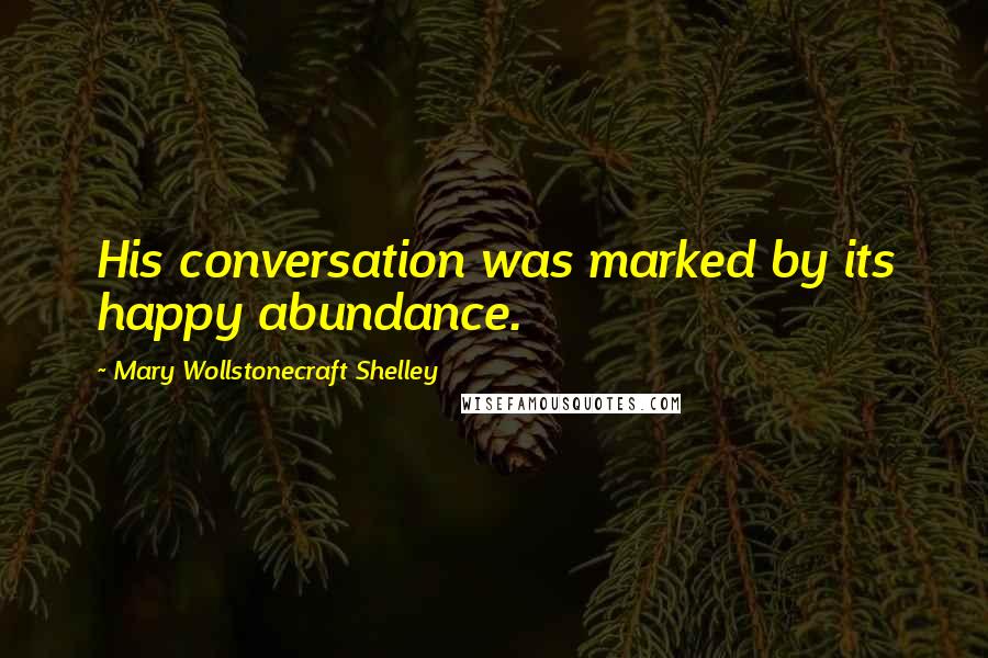 Mary Wollstonecraft Shelley Quotes: His conversation was marked by its happy abundance.