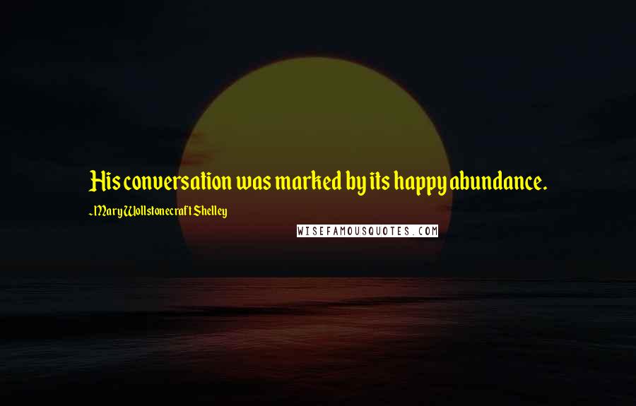 Mary Wollstonecraft Shelley Quotes: His conversation was marked by its happy abundance.