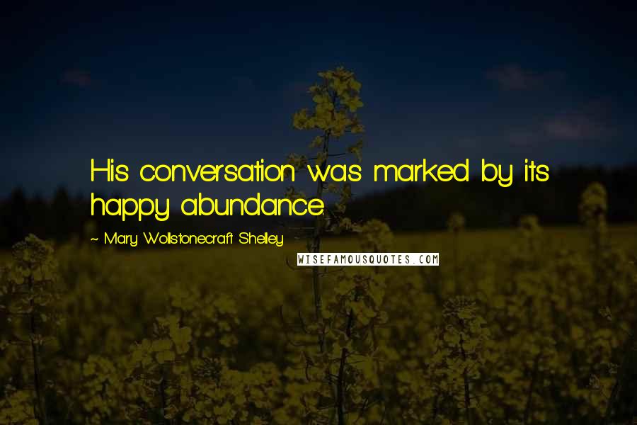Mary Wollstonecraft Shelley Quotes: His conversation was marked by its happy abundance.