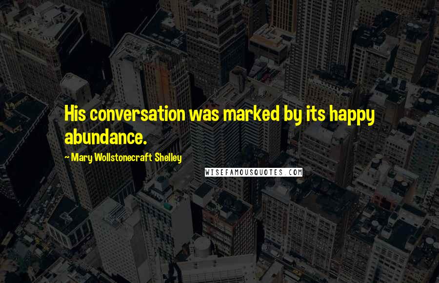 Mary Wollstonecraft Shelley Quotes: His conversation was marked by its happy abundance.