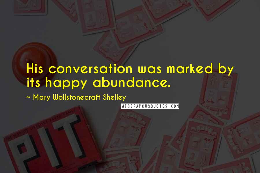Mary Wollstonecraft Shelley Quotes: His conversation was marked by its happy abundance.
