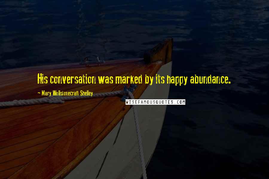 Mary Wollstonecraft Shelley Quotes: His conversation was marked by its happy abundance.