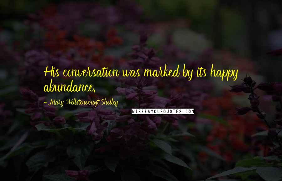 Mary Wollstonecraft Shelley Quotes: His conversation was marked by its happy abundance.