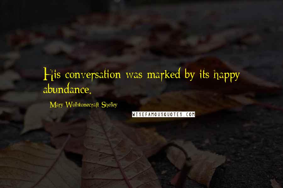 Mary Wollstonecraft Shelley Quotes: His conversation was marked by its happy abundance.