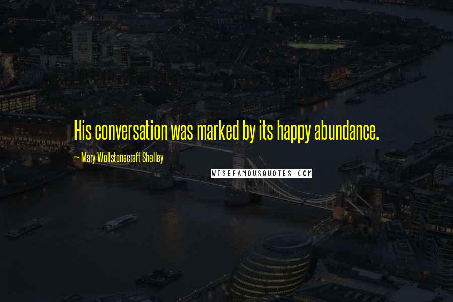 Mary Wollstonecraft Shelley Quotes: His conversation was marked by its happy abundance.