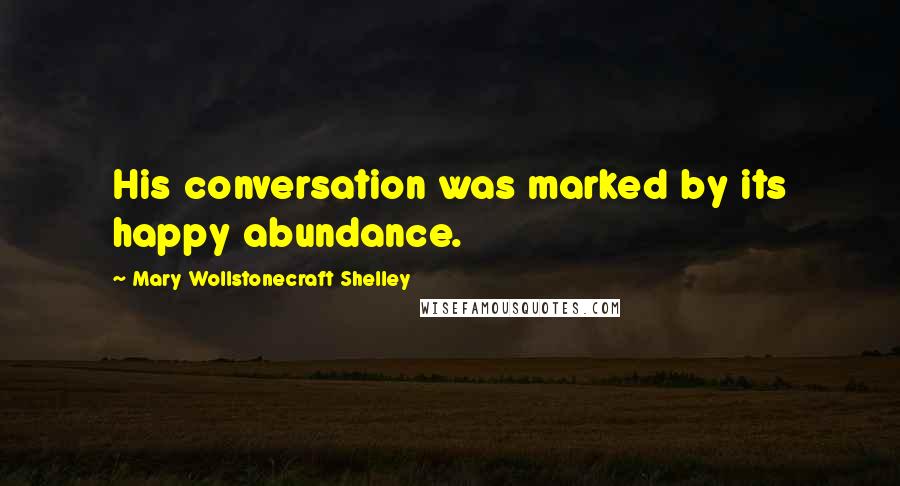 Mary Wollstonecraft Shelley Quotes: His conversation was marked by its happy abundance.