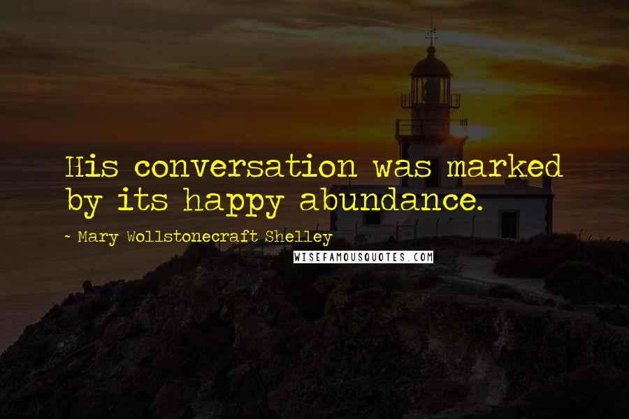 Mary Wollstonecraft Shelley Quotes: His conversation was marked by its happy abundance.