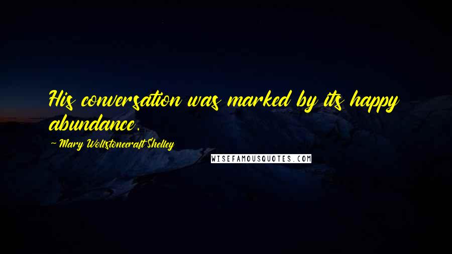 Mary Wollstonecraft Shelley Quotes: His conversation was marked by its happy abundance.