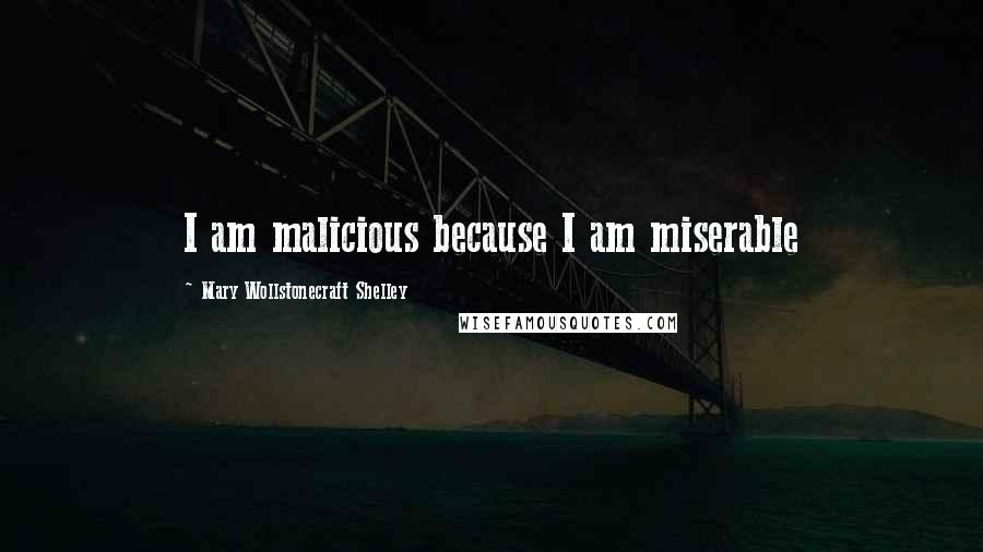 Mary Wollstonecraft Shelley Quotes: I am malicious because I am miserable