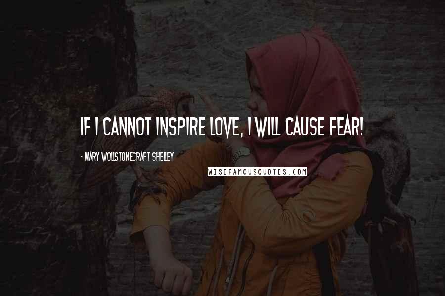 Mary Wollstonecraft Shelley Quotes: If I cannot inspire love, I will cause fear!