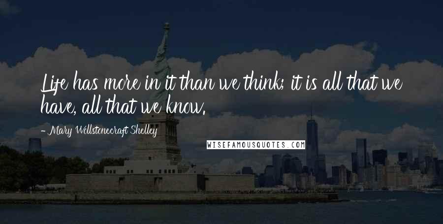 Mary Wollstonecraft Shelley Quotes: Life has more in it than we think; it is all that we have, all that we know.