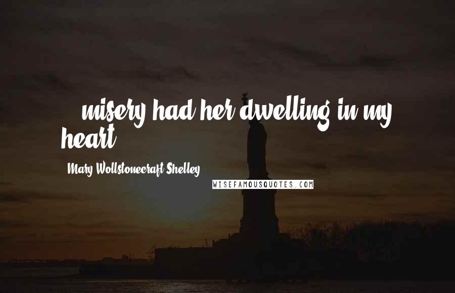 Mary Wollstonecraft Shelley Quotes: ...misery had her dwelling in my heart...