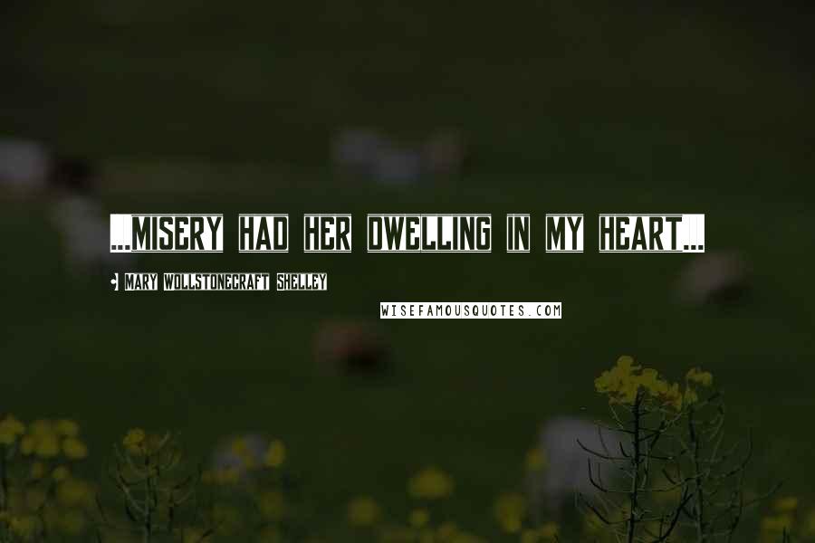 Mary Wollstonecraft Shelley Quotes: ...misery had her dwelling in my heart...