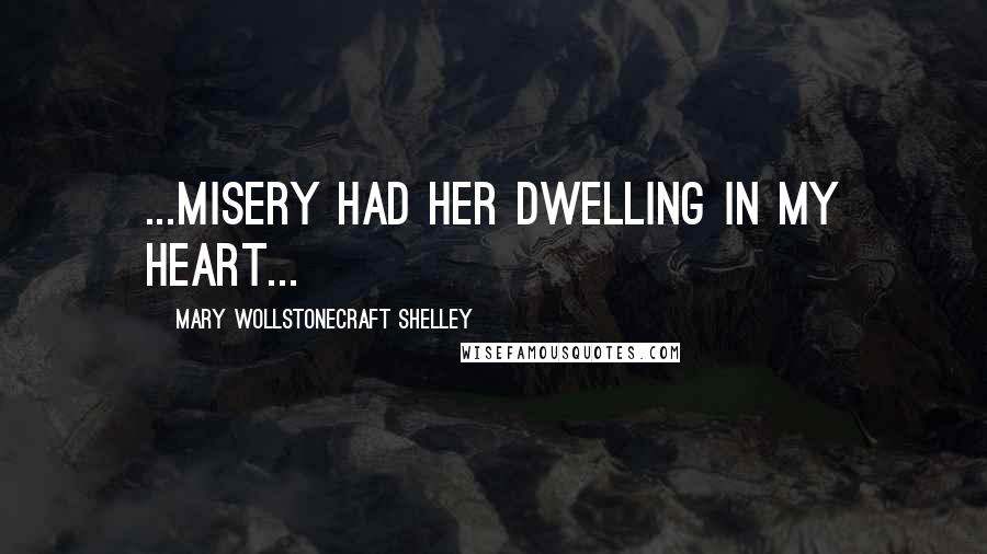 Mary Wollstonecraft Shelley Quotes: ...misery had her dwelling in my heart...