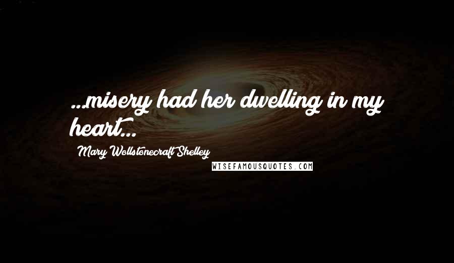 Mary Wollstonecraft Shelley Quotes: ...misery had her dwelling in my heart...