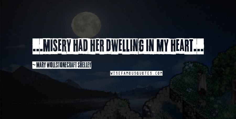 Mary Wollstonecraft Shelley Quotes: ...misery had her dwelling in my heart...