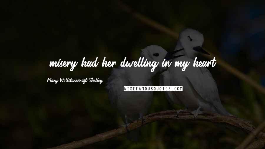 Mary Wollstonecraft Shelley Quotes: ...misery had her dwelling in my heart...