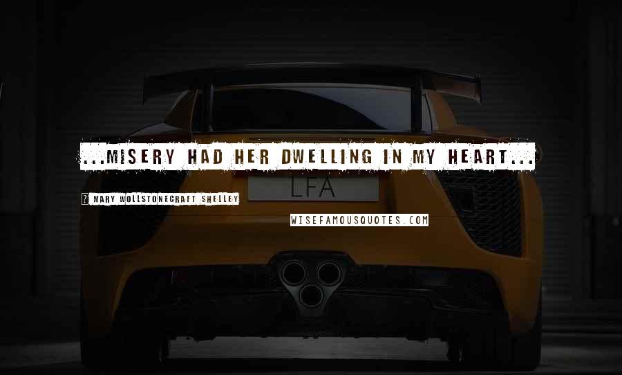 Mary Wollstonecraft Shelley Quotes: ...misery had her dwelling in my heart...