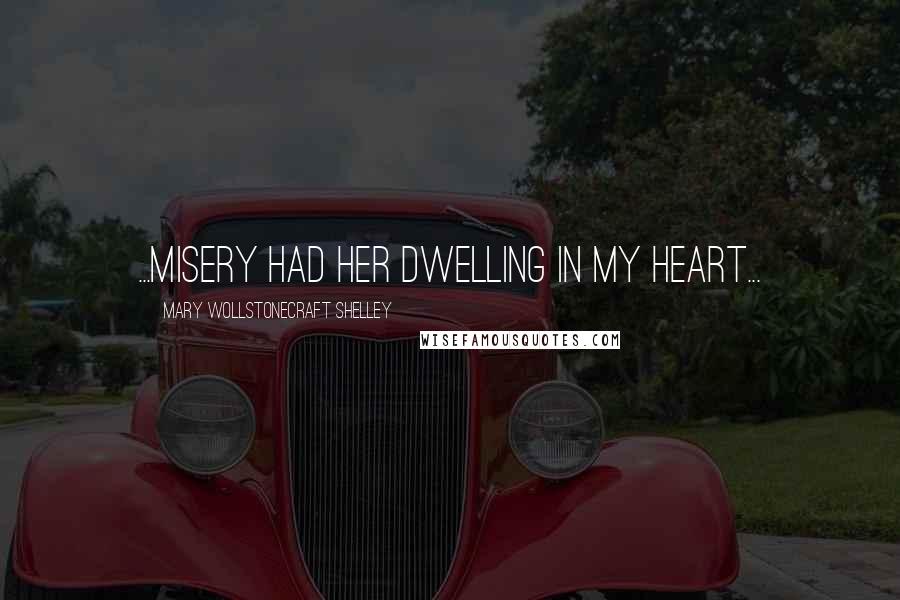 Mary Wollstonecraft Shelley Quotes: ...misery had her dwelling in my heart...