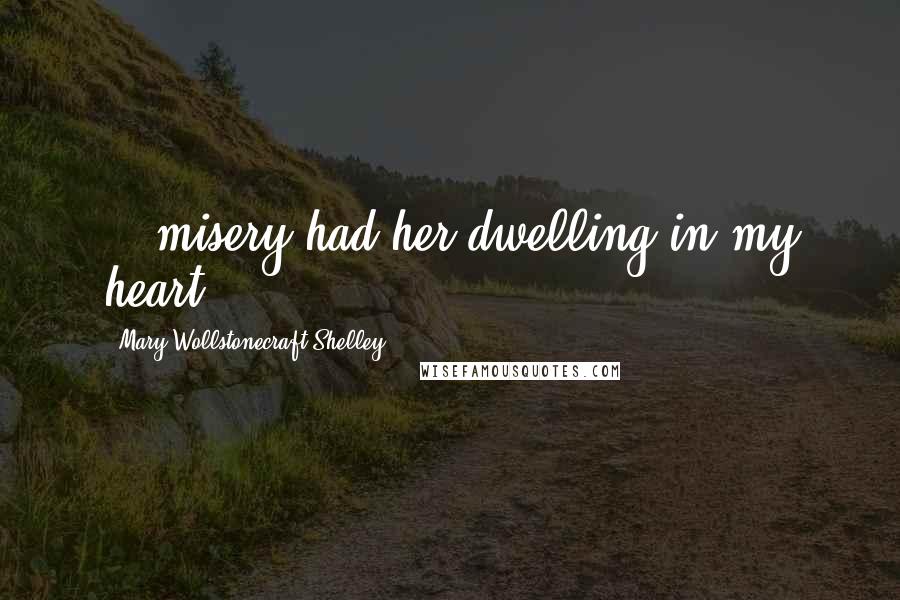 Mary Wollstonecraft Shelley Quotes: ...misery had her dwelling in my heart...