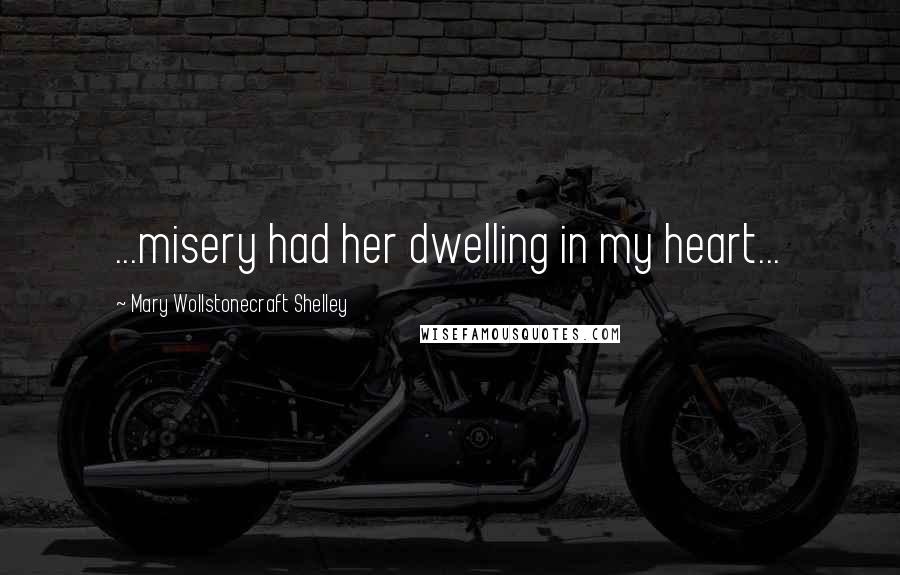 Mary Wollstonecraft Shelley Quotes: ...misery had her dwelling in my heart...