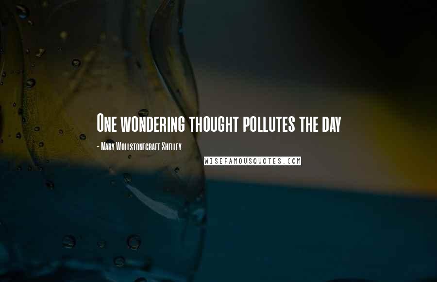Mary Wollstonecraft Shelley Quotes: One wondering thought pollutes the day