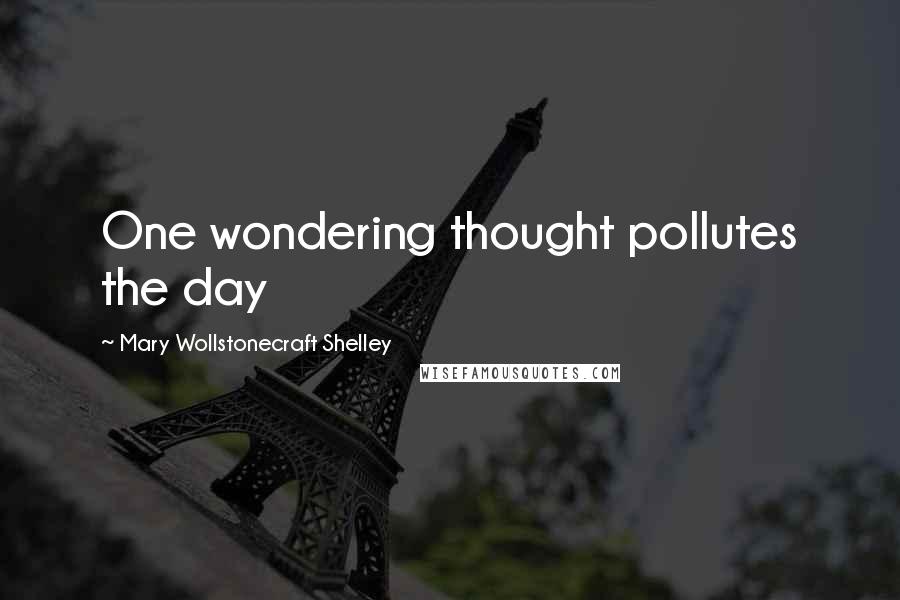 Mary Wollstonecraft Shelley Quotes: One wondering thought pollutes the day
